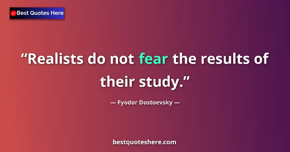 Quote by Fyodor Dostoevsky: Realists do not fear the results of their study....