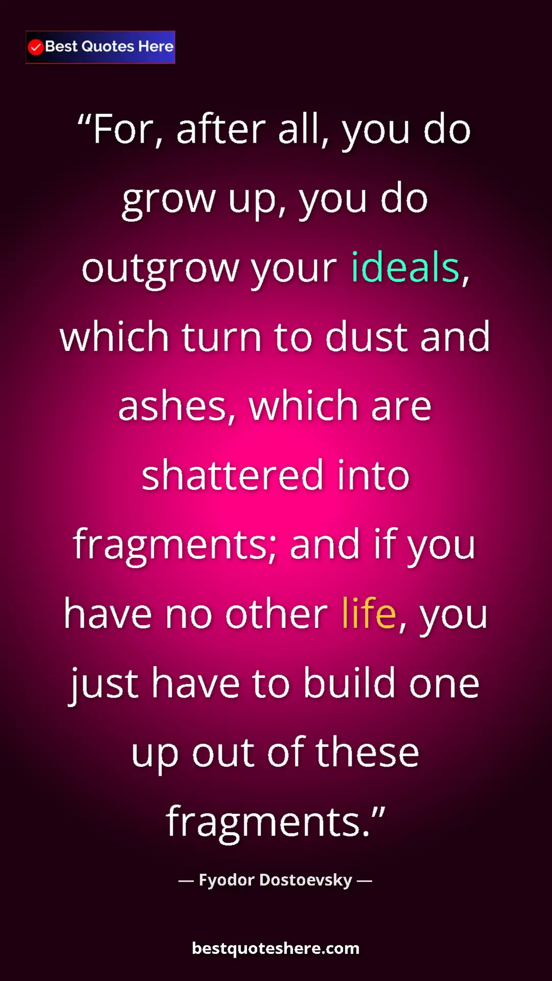 Pinterest quote poster by Fyodor Dostoevsky: "For, after all, you do grow up, you do outgrow your ideals,..."