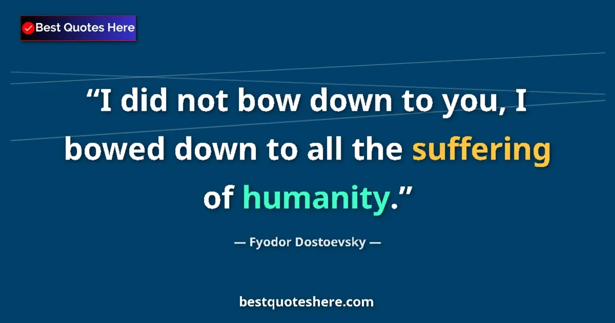 Quote by Fyodor Dostoevsky: I did not bow down to you, I bowed down to all the