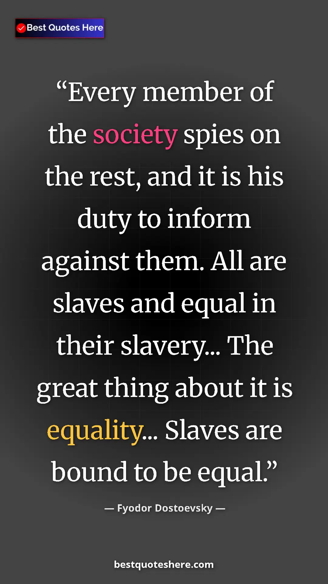 Pinterest quote poster by Fyodor Dostoevsky: "Every member of the society spies on the rest, and it is..."