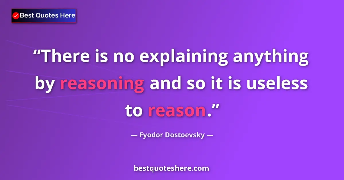 Quote by Fyodor Dostoevsky: There is no explaining anything by reasoning and s