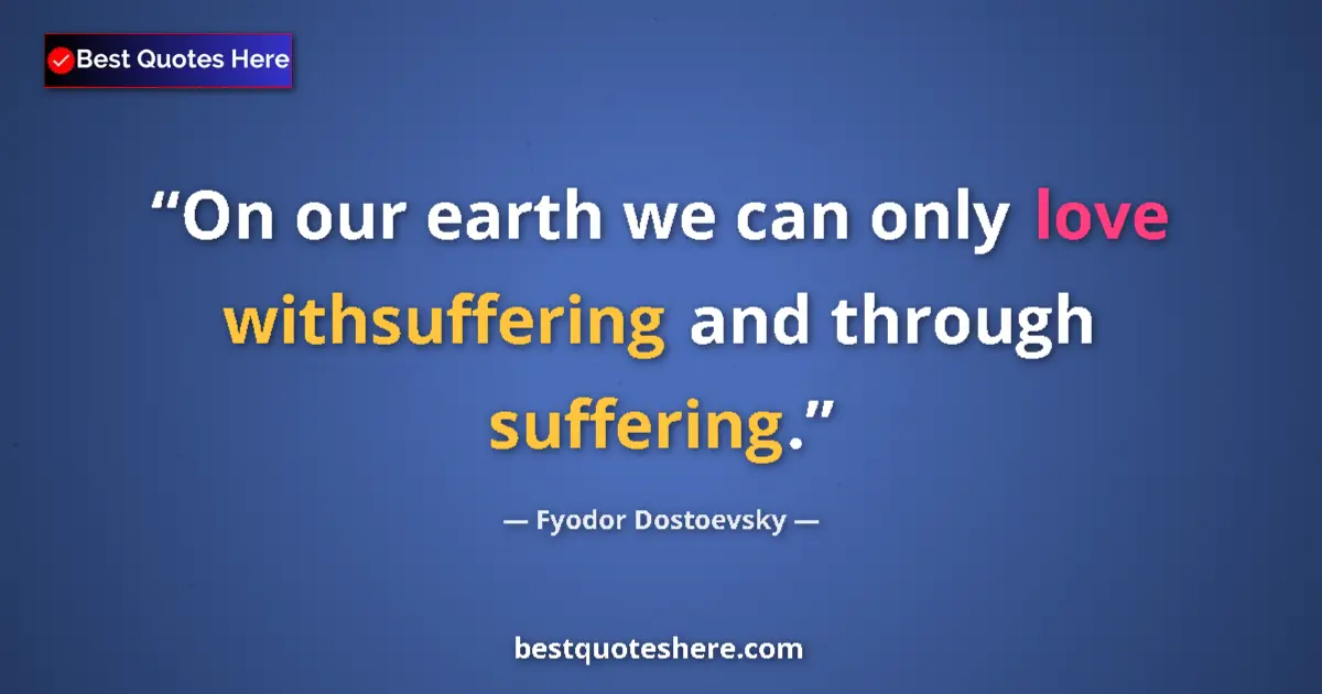 Quote by Fyodor Dostoevsky: On our earth we can only love withsuffering and th