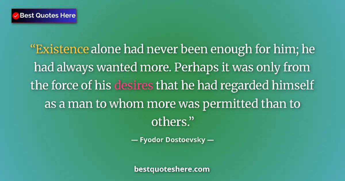 Quote by Fyodor Dostoevsky: Existence alone had never been enough for him; he had always wanted more. Perhaps it was only from t...