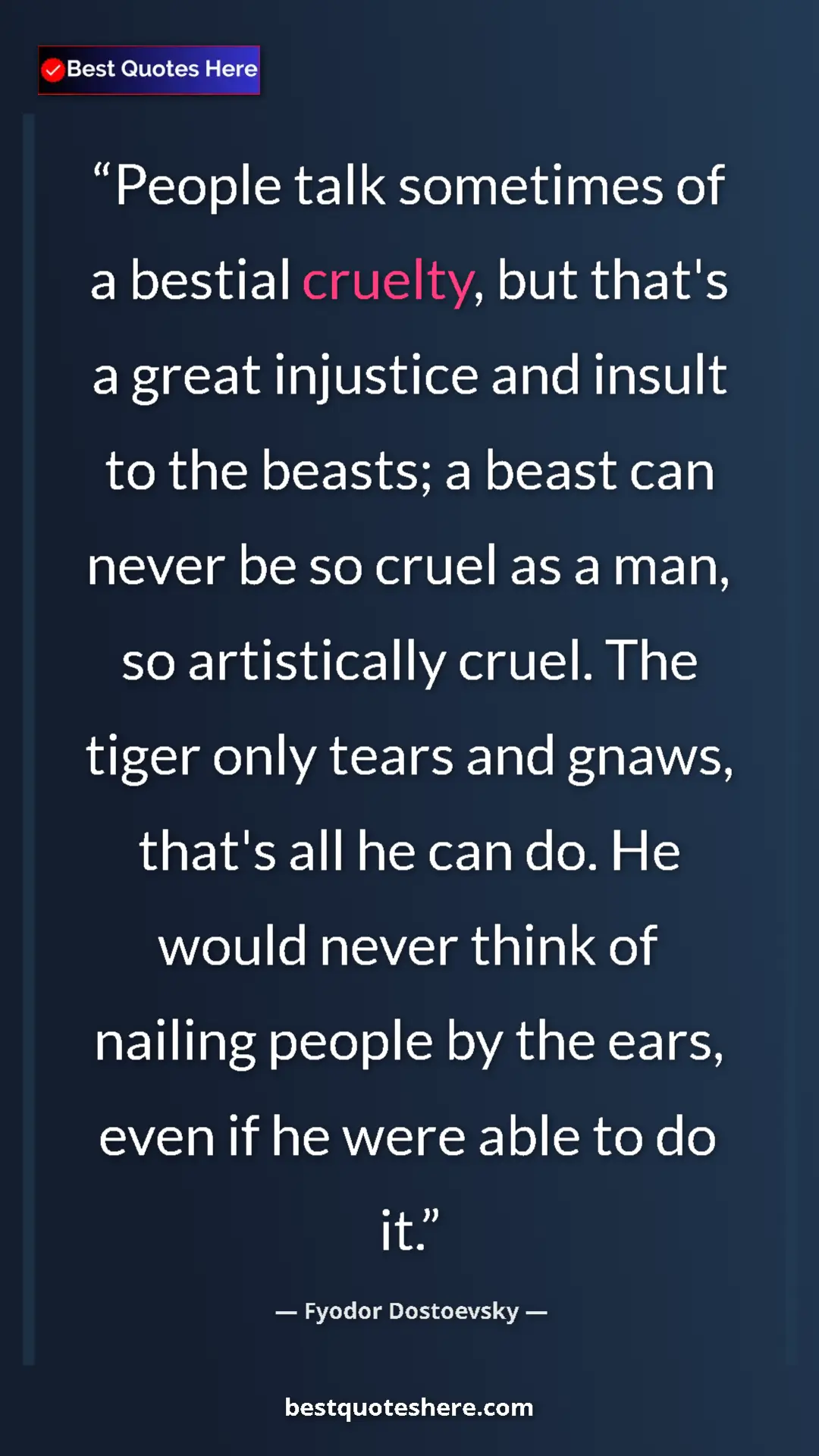 Fyodor Dostoevsky Quote Card: "People talk sometimes of a bestial cruelty, but that's a..." Pinterest quote poster by Fyodor Dostoevsky: "People talk sometimes of a bestial cruelty, but that's a..."