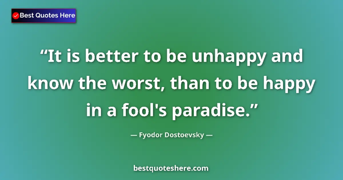 Quote by Fyodor Dostoevsky: It is better to be unhappy and know the worst, than to be happy in a fool's paradise....