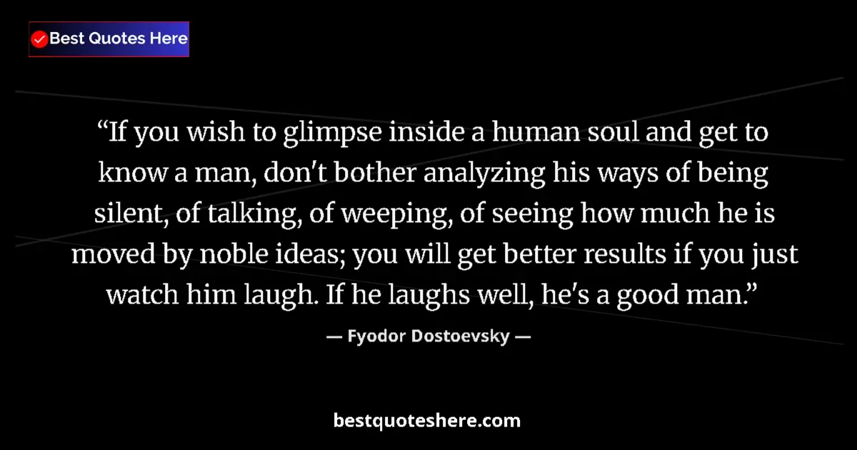 Quote by Fyodor Dostoevsky: If you wish to glimpse inside a human soul and get to know a man, don't bother analyzing his ways of...