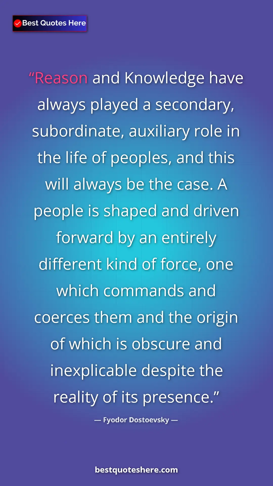 Fyodor Dostoevsky Quote Card: "Reason and Knowledge have always played a secondary,..." Pinterest quote poster by Fyodor Dostoevsky: "Reason and Knowledge have always played a secondary,..."