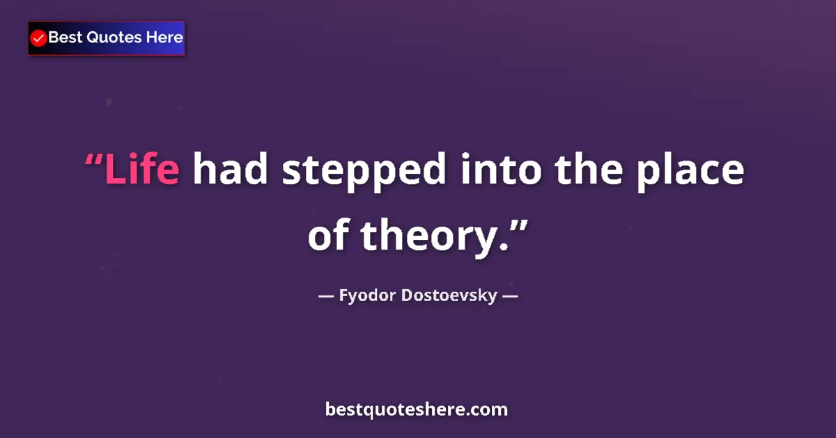 Quote by Fyodor Dostoevsky: Life had stepped into the place of theory.