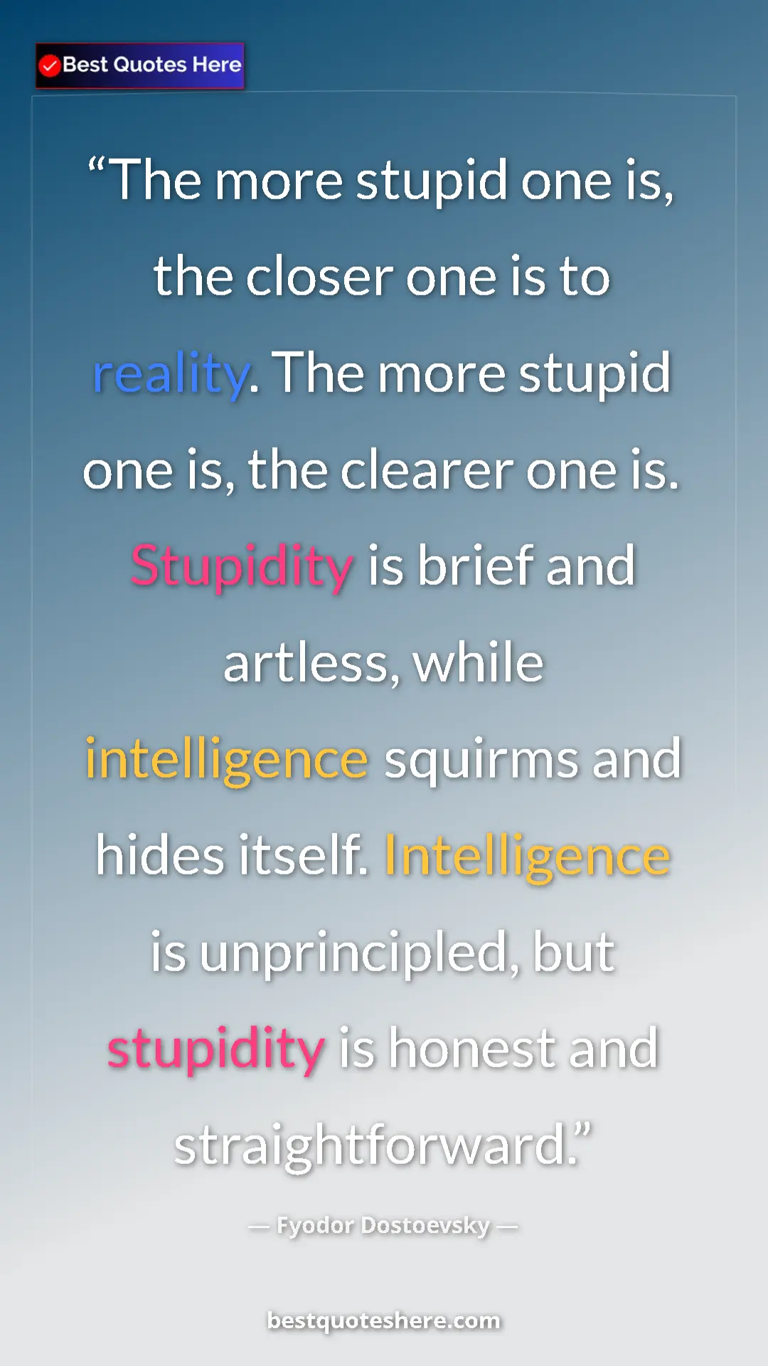 Fyodor Dostoevsky Quote Card: "The more stupid one is, the closer one is to reality. The..." Pinterest quote poster by Fyodor Dostoevsky: "The more stupid one is, the closer one is to reality. The..."