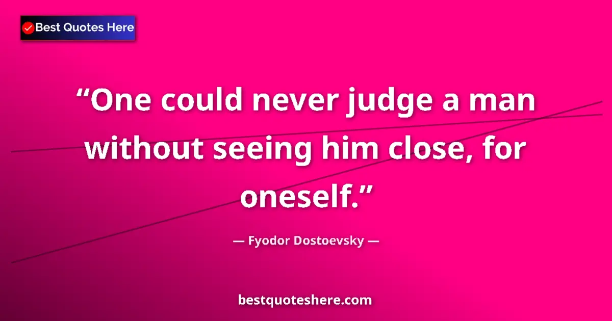Quote by Fyodor Dostoevsky: One could never judge a man without seeing him close, for oneself....