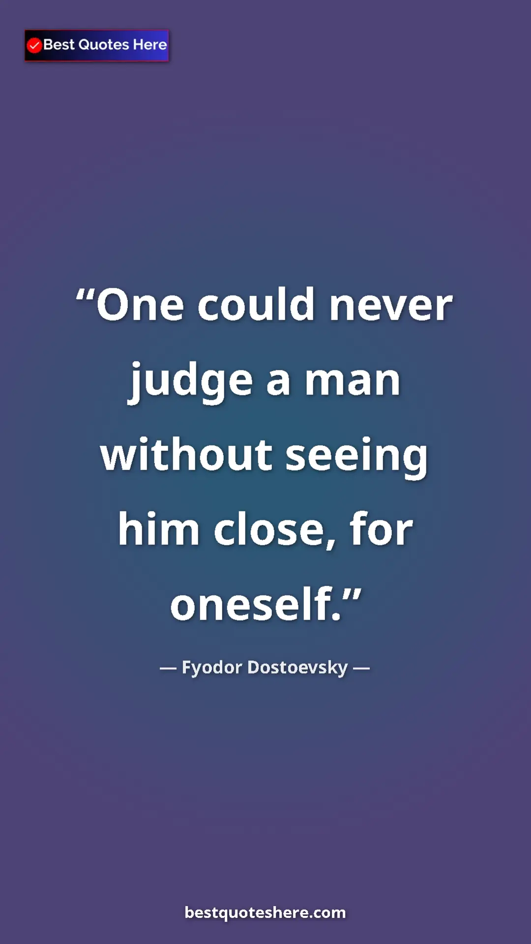 Pinterest quote poster by Fyodor Dostoevsky: "One could never judge a man without seeing him close, for..."