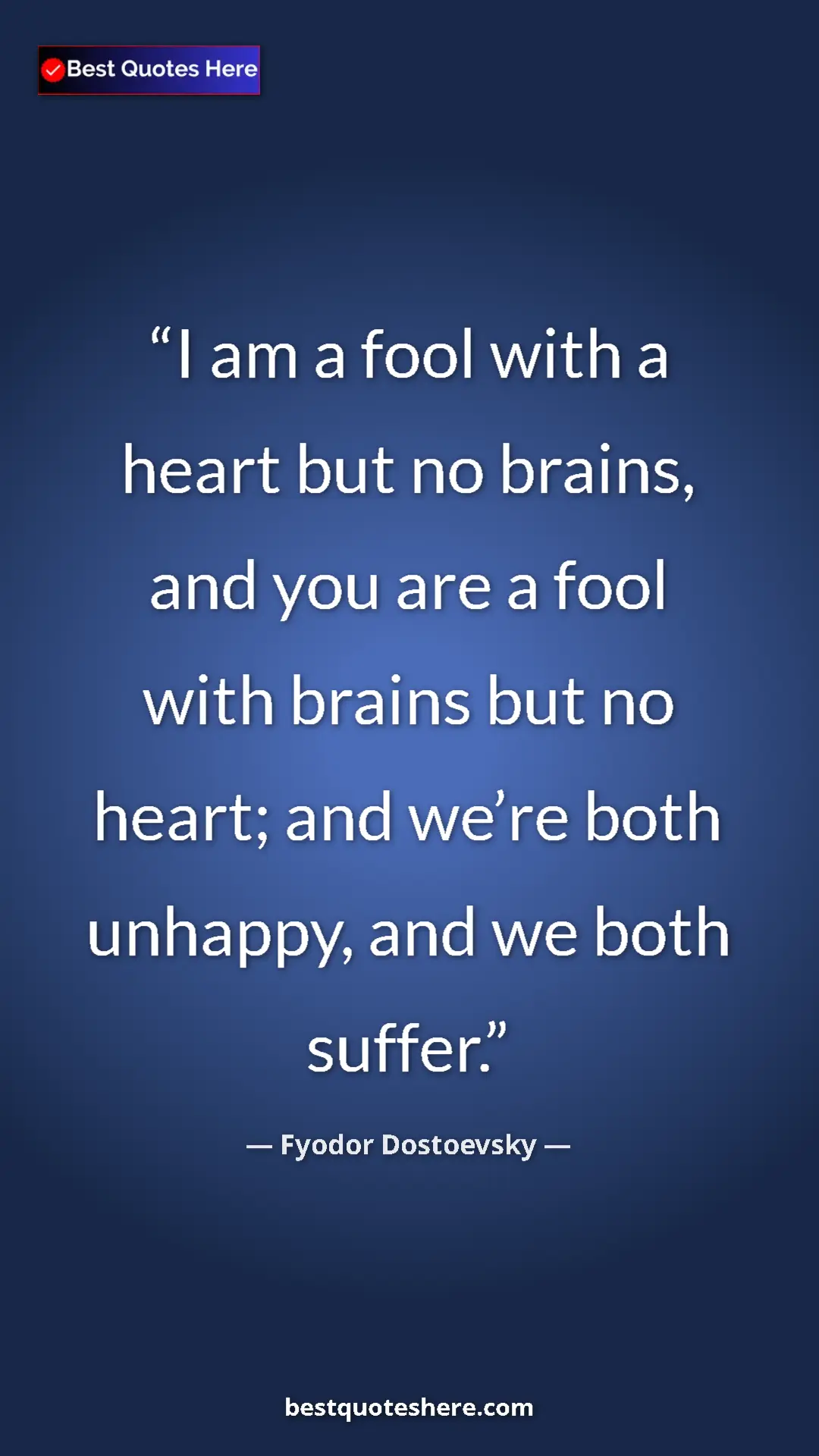 Pinterest quote poster by Fyodor Dostoevsky: "I am a fool with a heart but no brains, and you are a fool..."