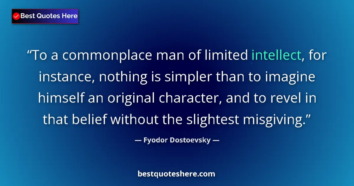 Quote by Fyodor Dostoevsky: To a commonplace man of limited intellect, for instance, nothing is simpler than to imagine himself ...