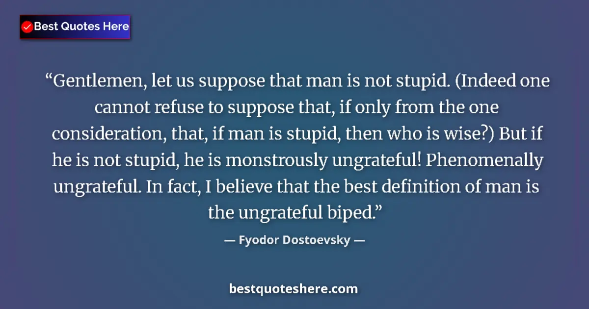 Quote by Fyodor Dostoevsky: Gentlemen, let us suppose that man is not stupid. (Indeed one cannot refuse to suppose that, if only...