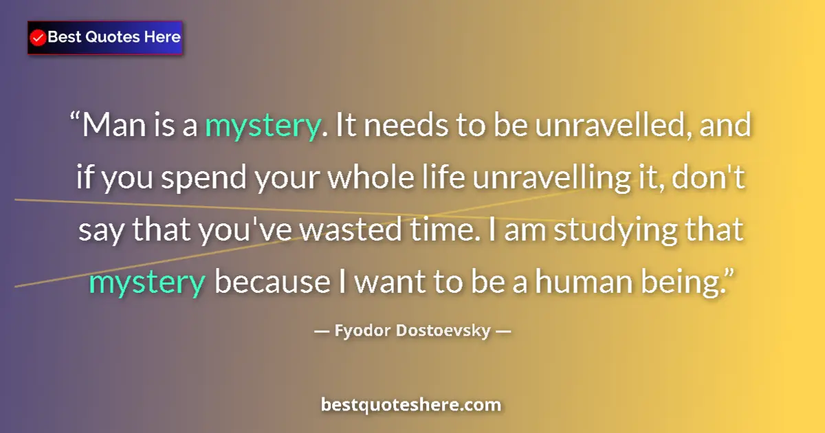Quote by Fyodor Dostoevsky: Man is a mystery. It needs to be unravelled, and if you spend your whole life unravelling it, don't ...
