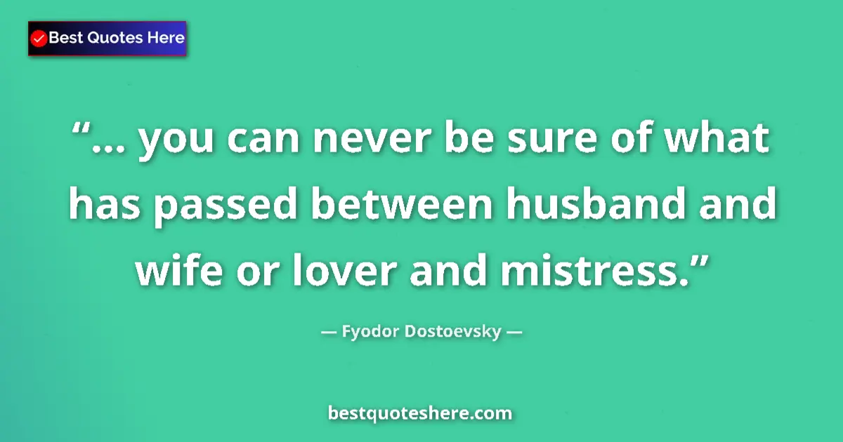Quote by Fyodor Dostoevsky: ... you can never be sure of what has passed between husband and wife or lover and mistress....