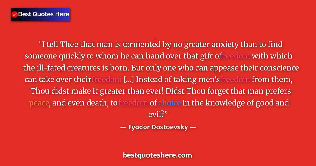 Quote by Fyodor Dostoevsky: I tell Thee that man is tormented by no greater anxiety than to find someone quickly to whom he can ...