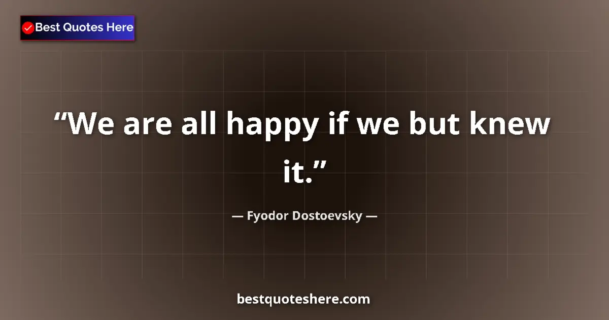 Quote by Fyodor Dostoevsky: We are all happy if we but knew it....