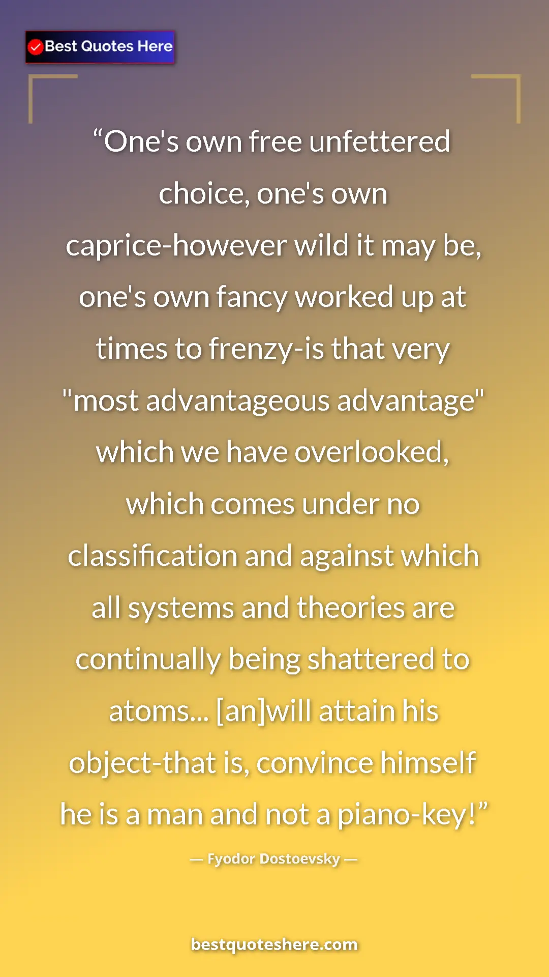 Fyodor Dostoevsky Quote Card: "One's own free unfettered choice, one's own caprice-however..." Pinterest quote poster by Fyodor Dostoevsky: "One's own free unfettered choice, one's own caprice-however..."