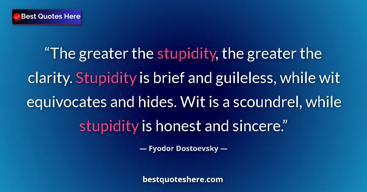 Quote by Fyodor Dostoevsky: The greater the stupidity, the greater the clarity. Stupidity is brief and guileless, while wit equi...
