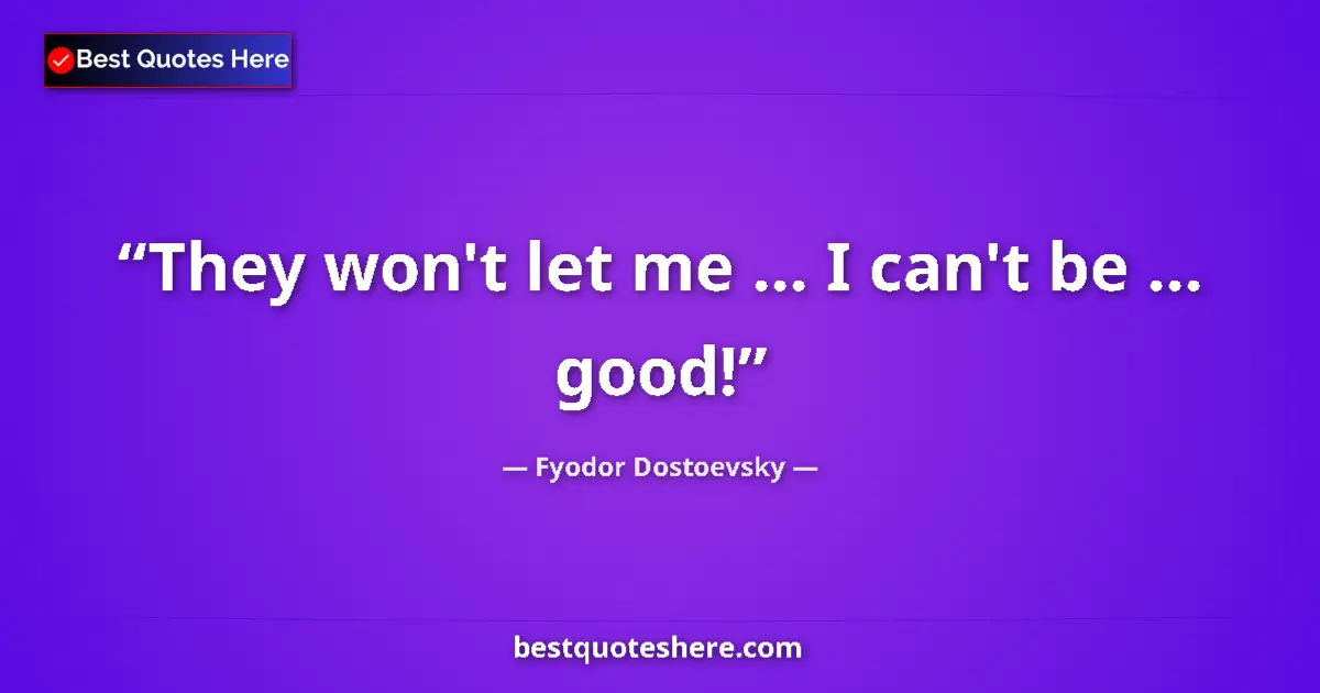 Quote by Fyodor Dostoevsky: They won't let me ... I can't be ... good!...