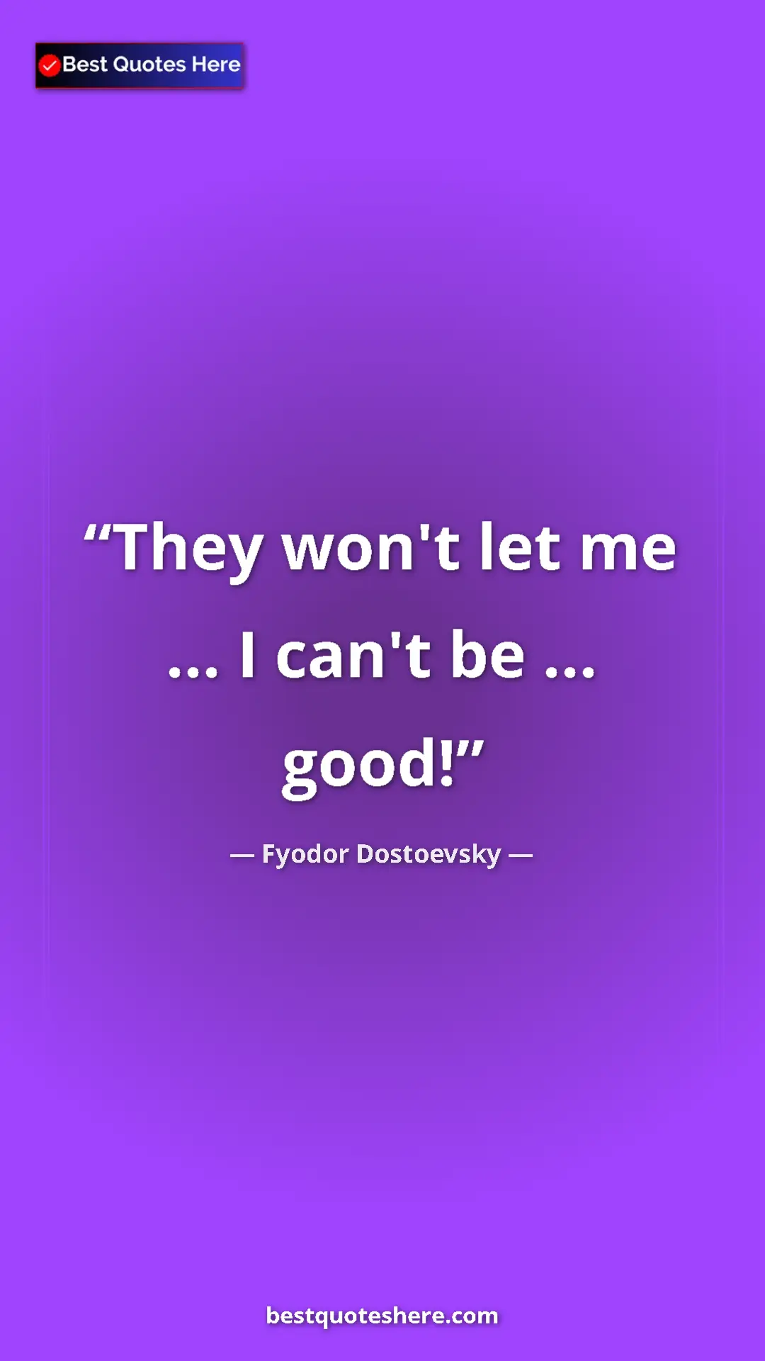 Pinterest quote poster by Fyodor Dostoevsky: "They won't let me ... I can't be ... good!"