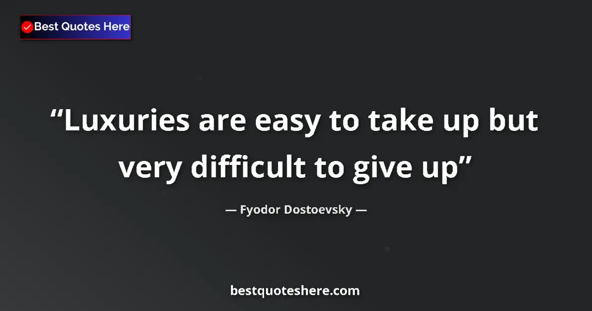 Quote by Fyodor Dostoevsky: Luxuries are easy to take up but very difficult to give up...