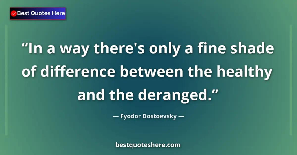 Quote by Fyodor Dostoevsky: In a way there's only a fine shade of difference between the healthy and the deranged....