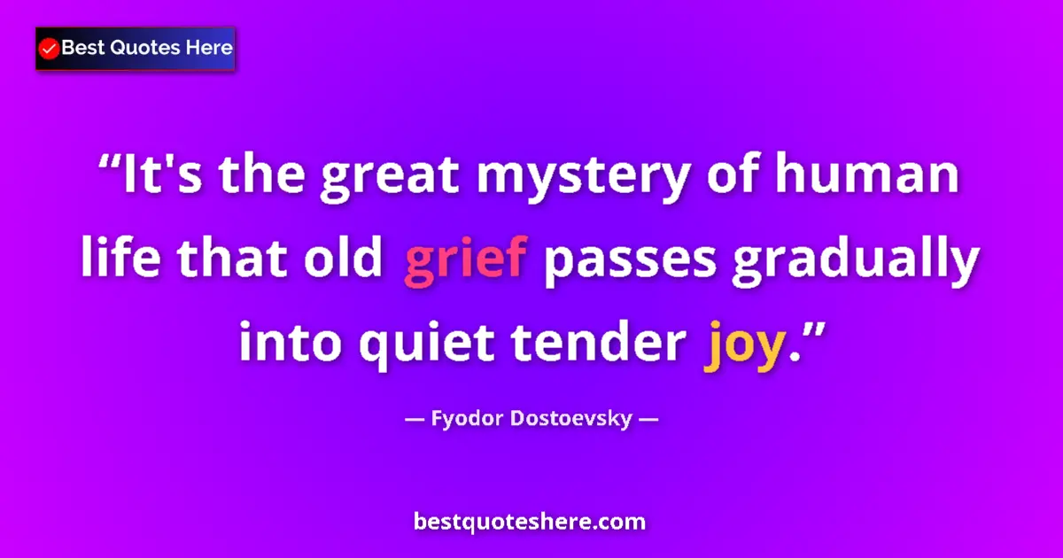 Quote by Fyodor Dostoevsky: It's the great mystery of human life that old grief passes gradually into quiet tender joy....