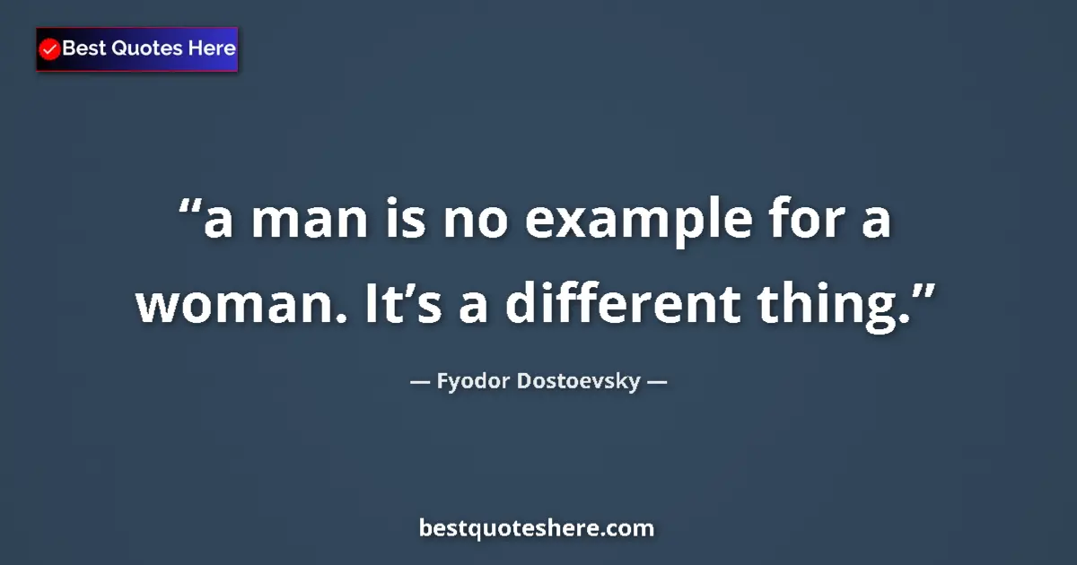 Quote by Fyodor Dostoevsky: a man is no example for a woman. It’s a different thing....