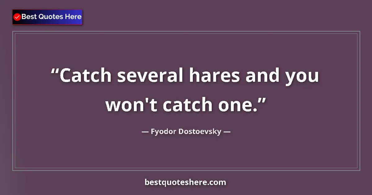 Image for the quote by Fyodor Dostoevsky: Catch several hares and you won't catch one....