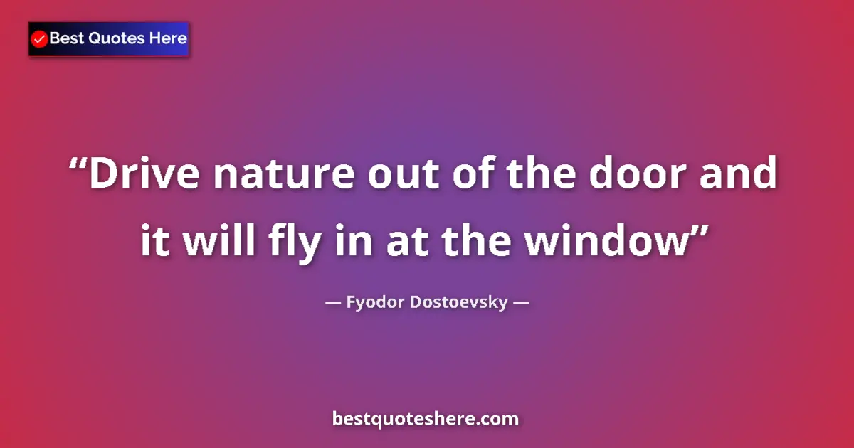 Fyodor Dostoevsky quote: "Drive nature out of the door and it will fly in at the..."
