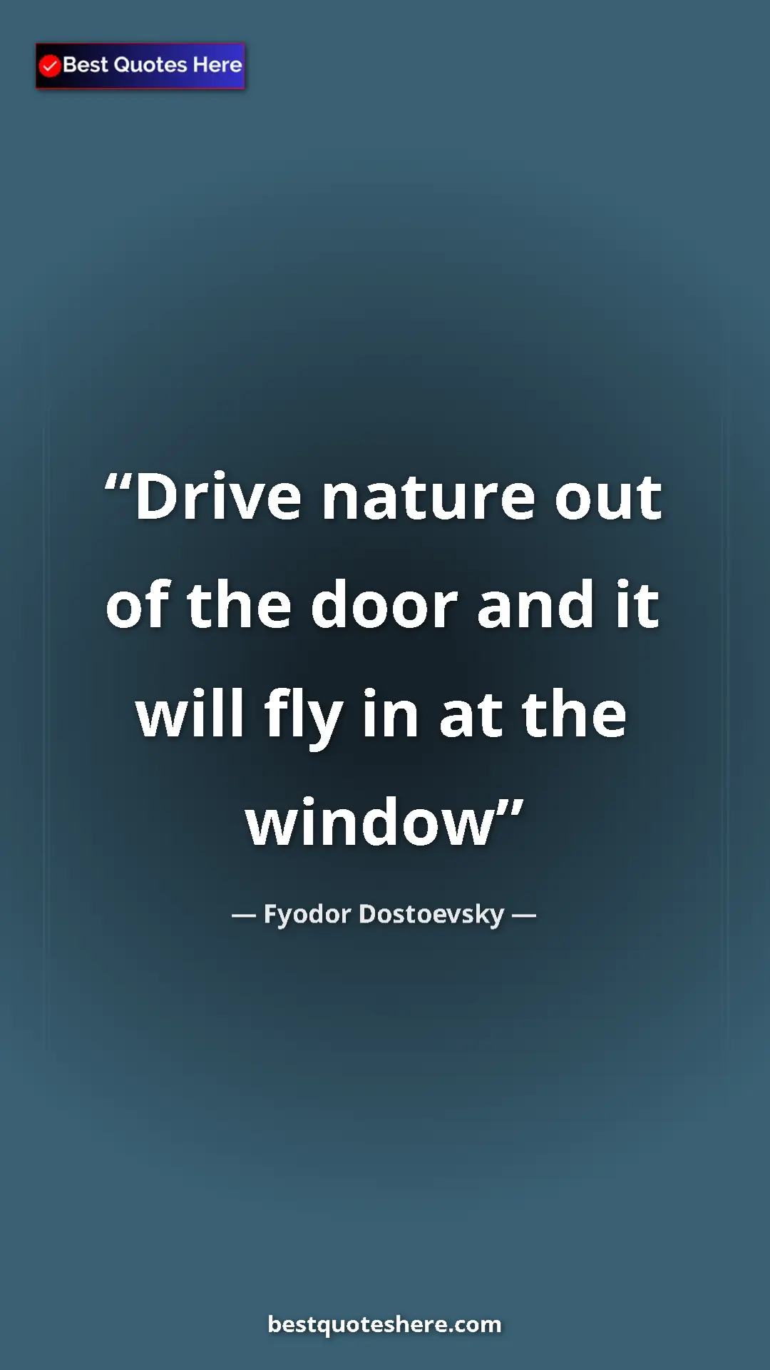 Pinterest quote poster by Fyodor Dostoevsky: "Drive nature out of the door and it will fly in at the..."