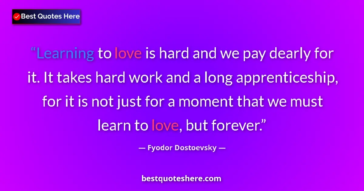 Quote by Fyodor Dostoevsky: Learning to love is hard and we pay dearly for it.