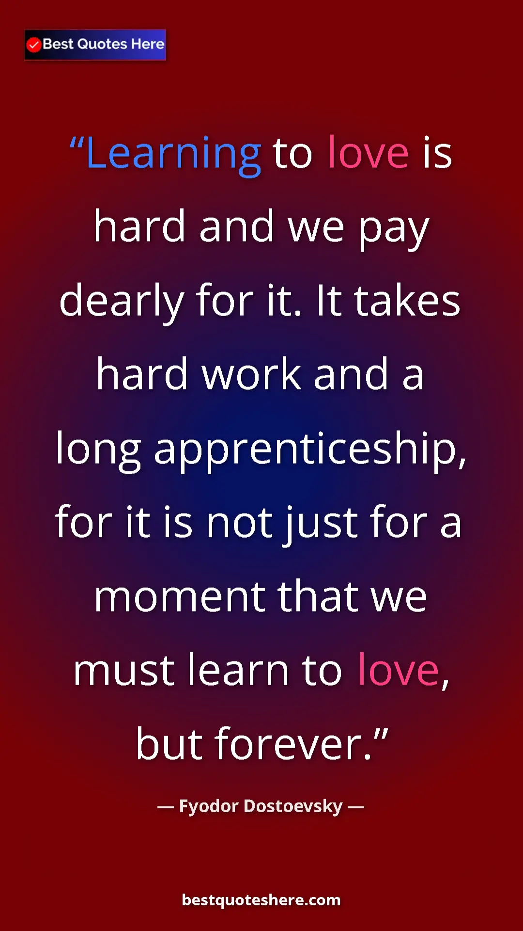 Pinterest quote poster by Fyodor Dostoevsky: "Learning to love is hard and we pay dearly for it. It takes..."