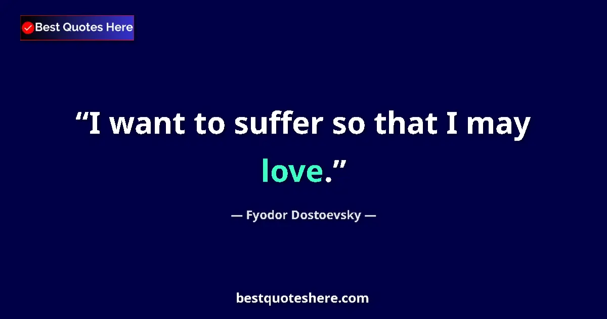 Quote by Fyodor Dostoevsky: I want to suffer so that I may love.