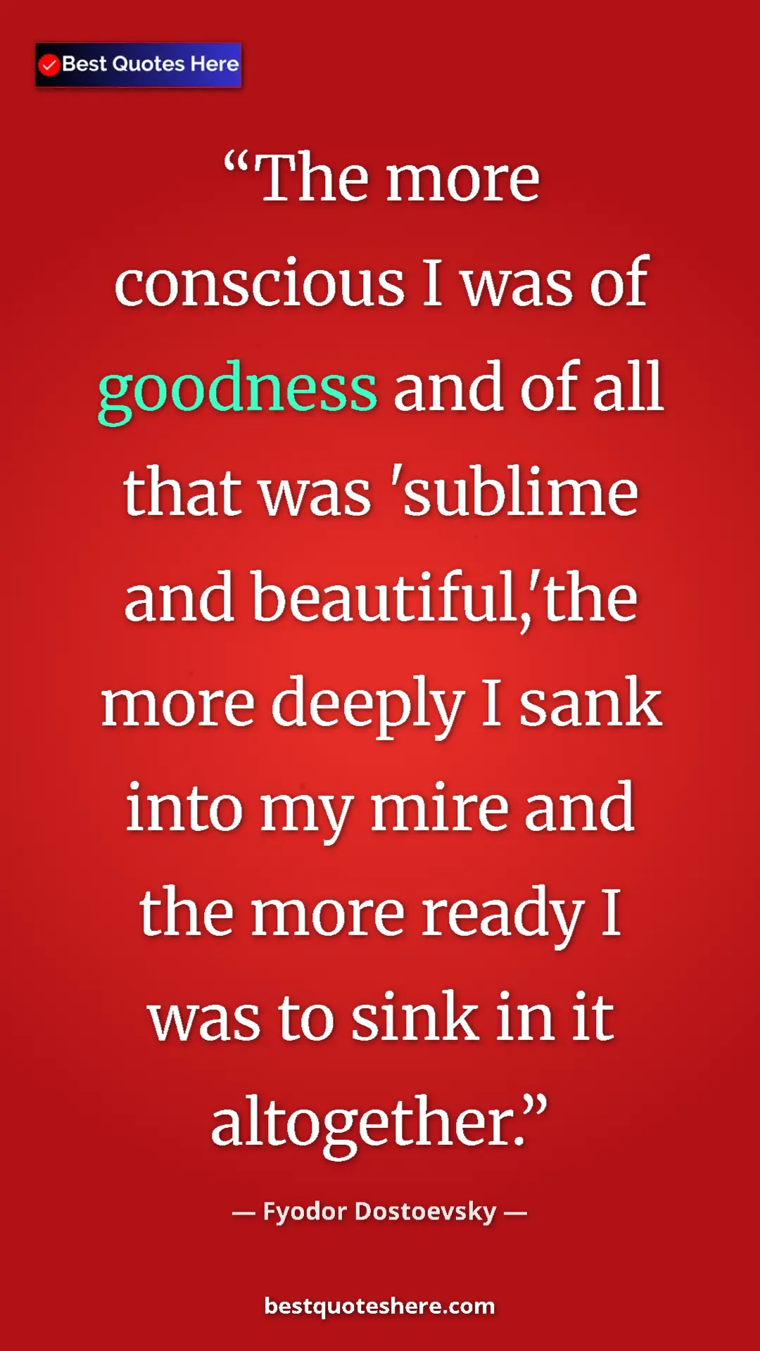 Pinterest quote poster by Fyodor Dostoevsky: "The more conscious I was of goodness and of all that was..."