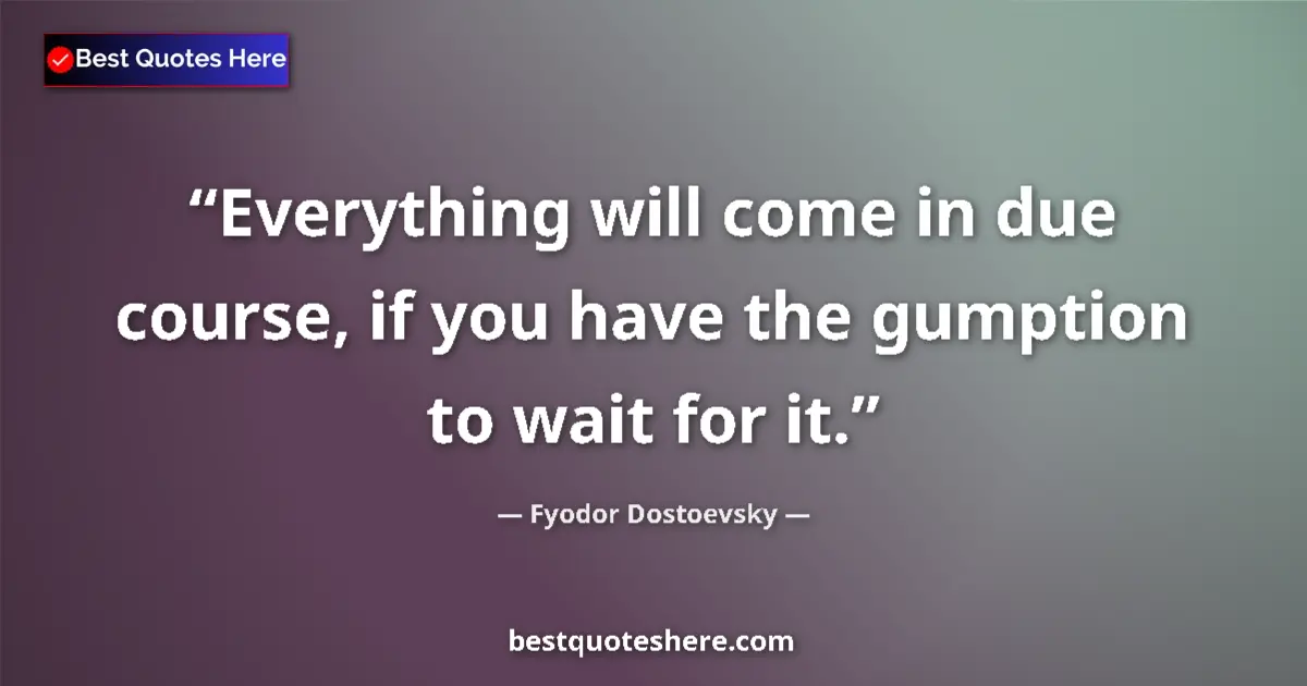 Quote by Fyodor Dostoevsky: Everything will come in due course, if you have th