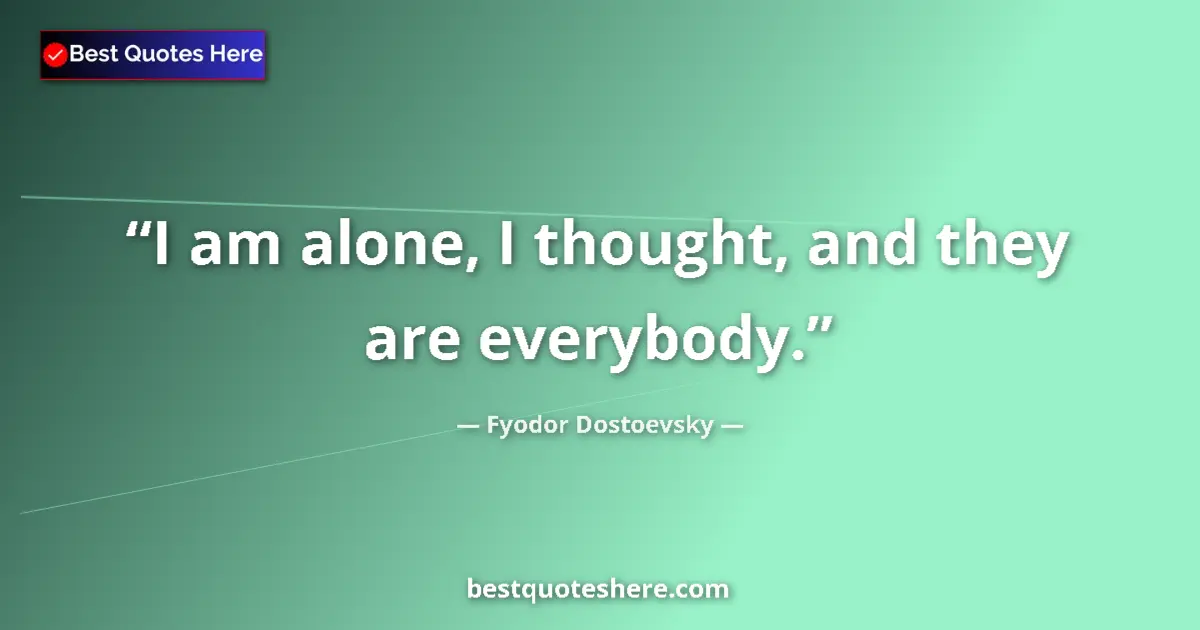 Quote by Fyodor Dostoevsky: I am alone, I thought, and they are everybody.