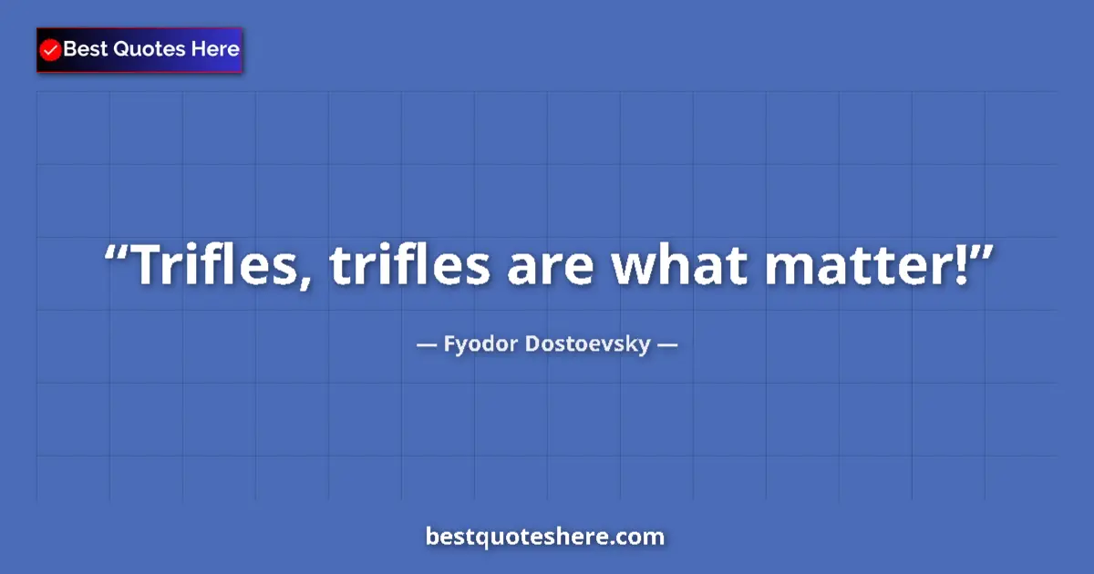 Quote by Fyodor Dostoevsky: Trifles, trifles are what matter!...