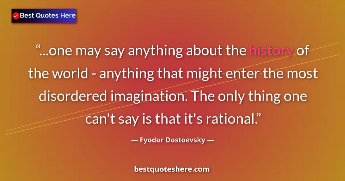 Quote by Fyodor Dostoevsky: ...one may say anything about the history of the world - anything that might enter the most disorder...