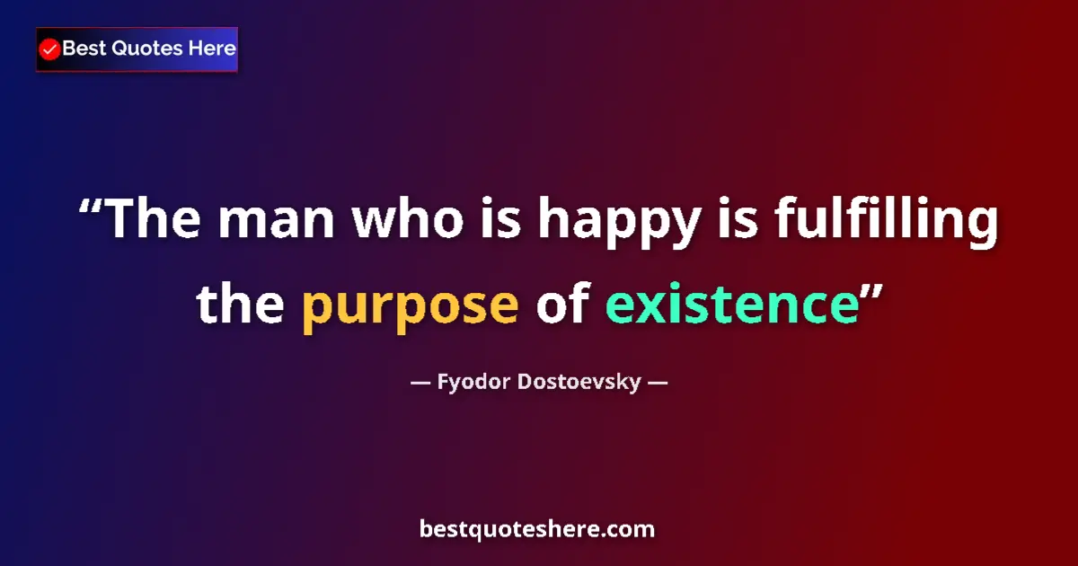 Quote by Fyodor Dostoevsky: The man who is happy is fulfilling the purpose of existence...