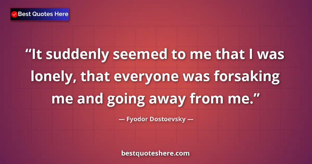 Image for the quote by Fyodor Dostoevsky: It suddenly seemed to me that I was lonely, that everyone was forsaking me and going away from me....