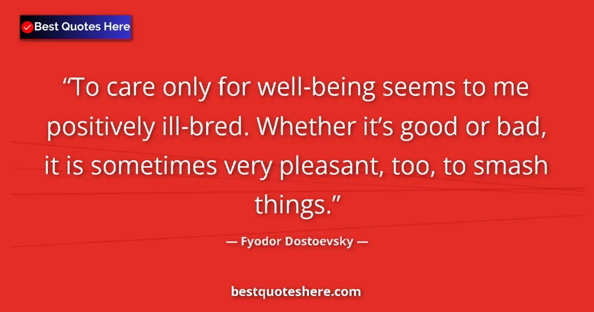 Quote by Fyodor Dostoevsky: To care only for well-being seems to me positively ill-bred. Whether it’s good or bad, it is sometim...