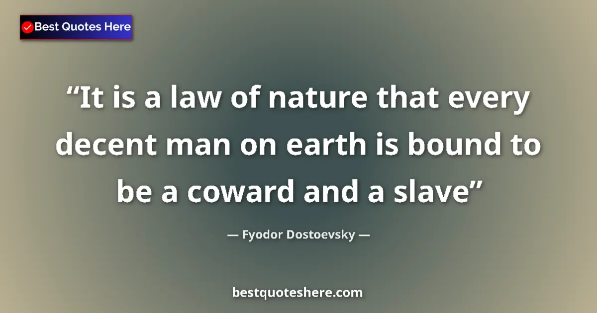 Quote by Fyodor Dostoevsky: It is a law of nature that every decent man on earth is bound to be a coward and a slave...