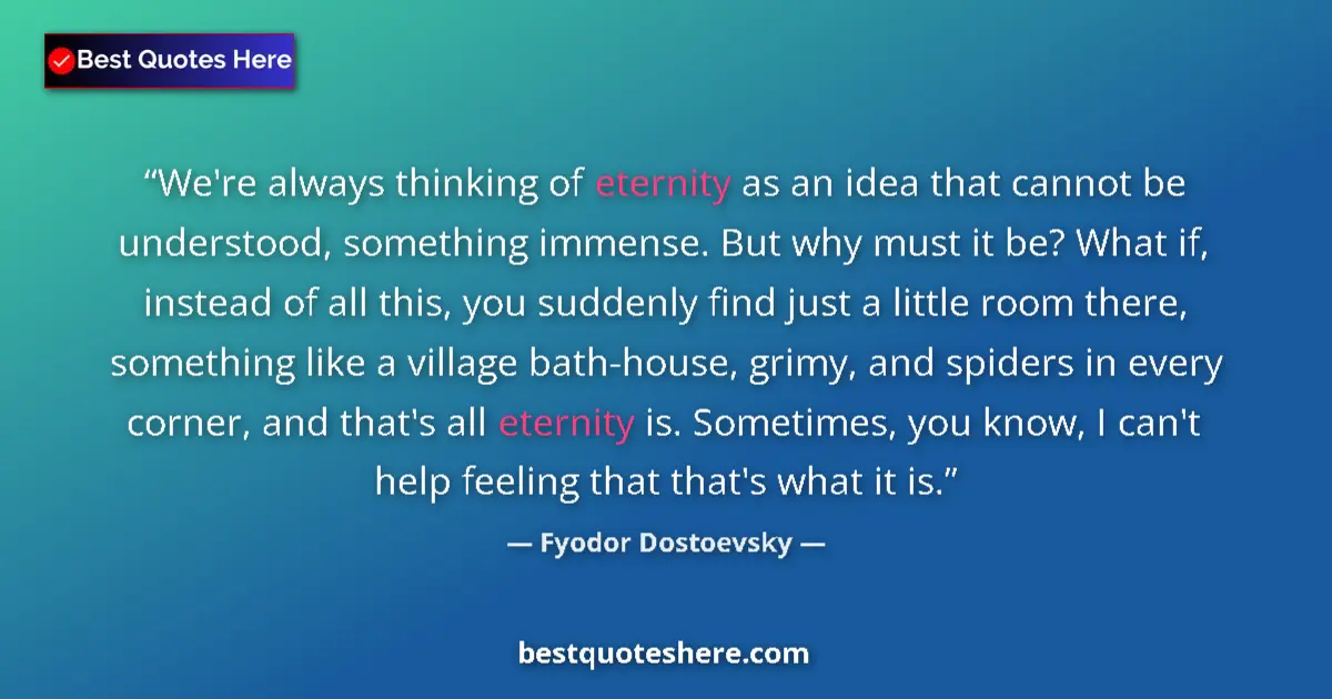 Fyodor Dostoevsky Quote: "We're always thinking of eternity as an idea that cannot be..." Fyodor Dostoevsky quote: "We're always thinking of eternity as an idea that cannot be..."