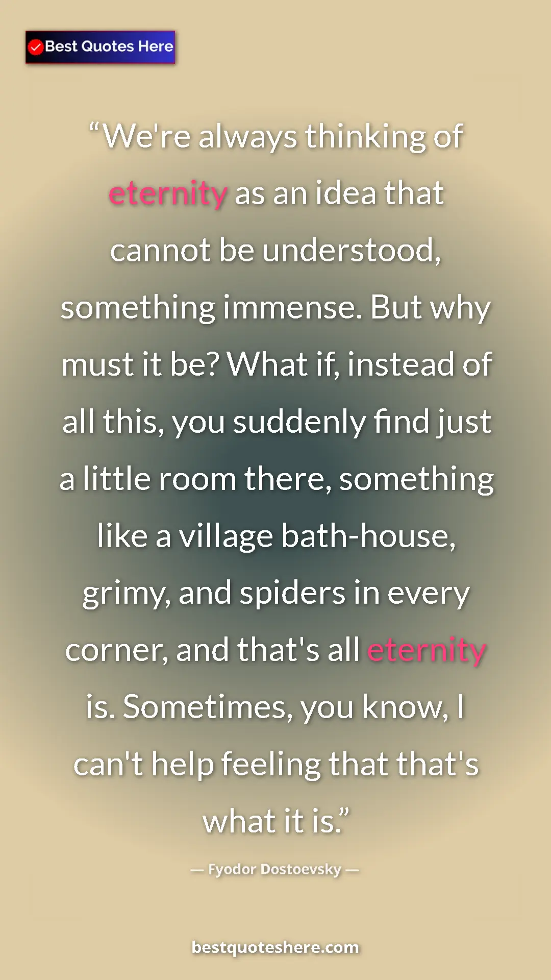 Fyodor Dostoevsky Quote Card: "We're always thinking of eternity as an idea that cannot be..." Pinterest quote poster by Fyodor Dostoevsky: "We're always thinking of eternity as an idea that cannot be..."