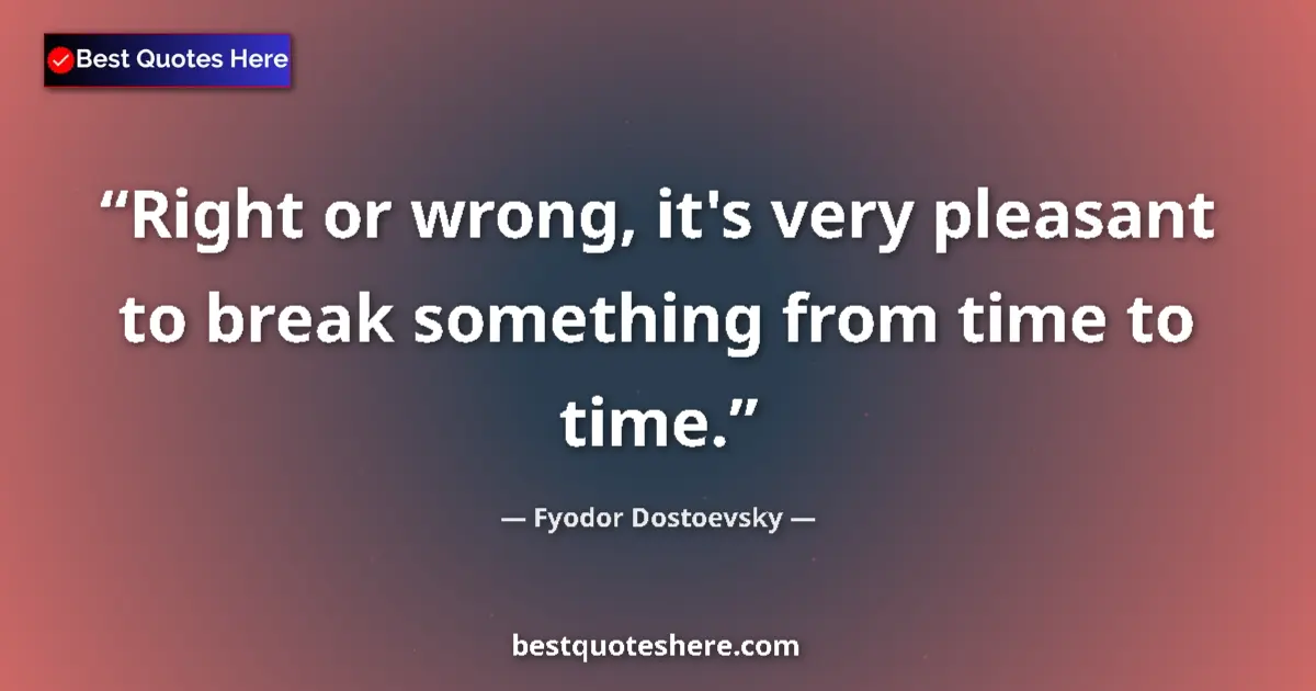 Quote by Fyodor Dostoevsky: Right or wrong, it's very pleasant to break something from time to time....