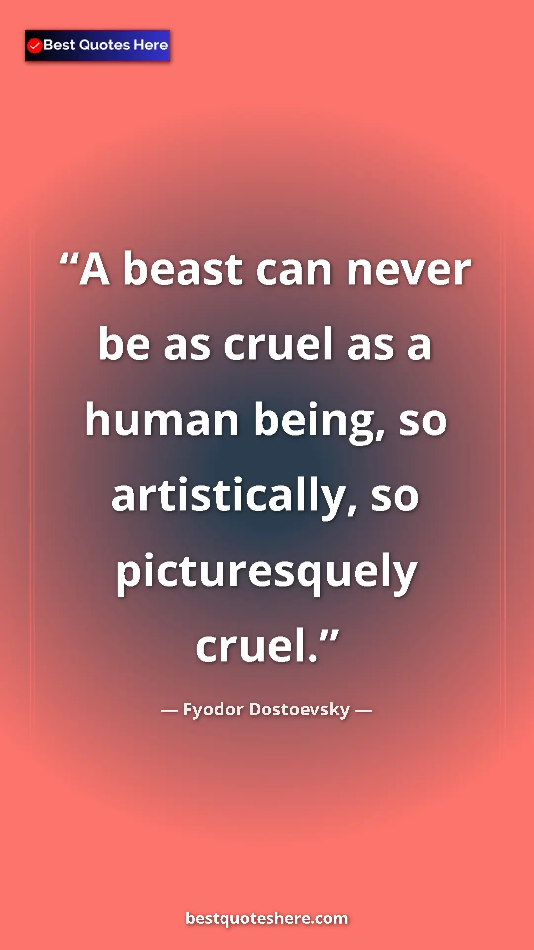 Pinterest quote poster by Fyodor Dostoevsky: "A beast can never be as cruel as a human being, so..."
