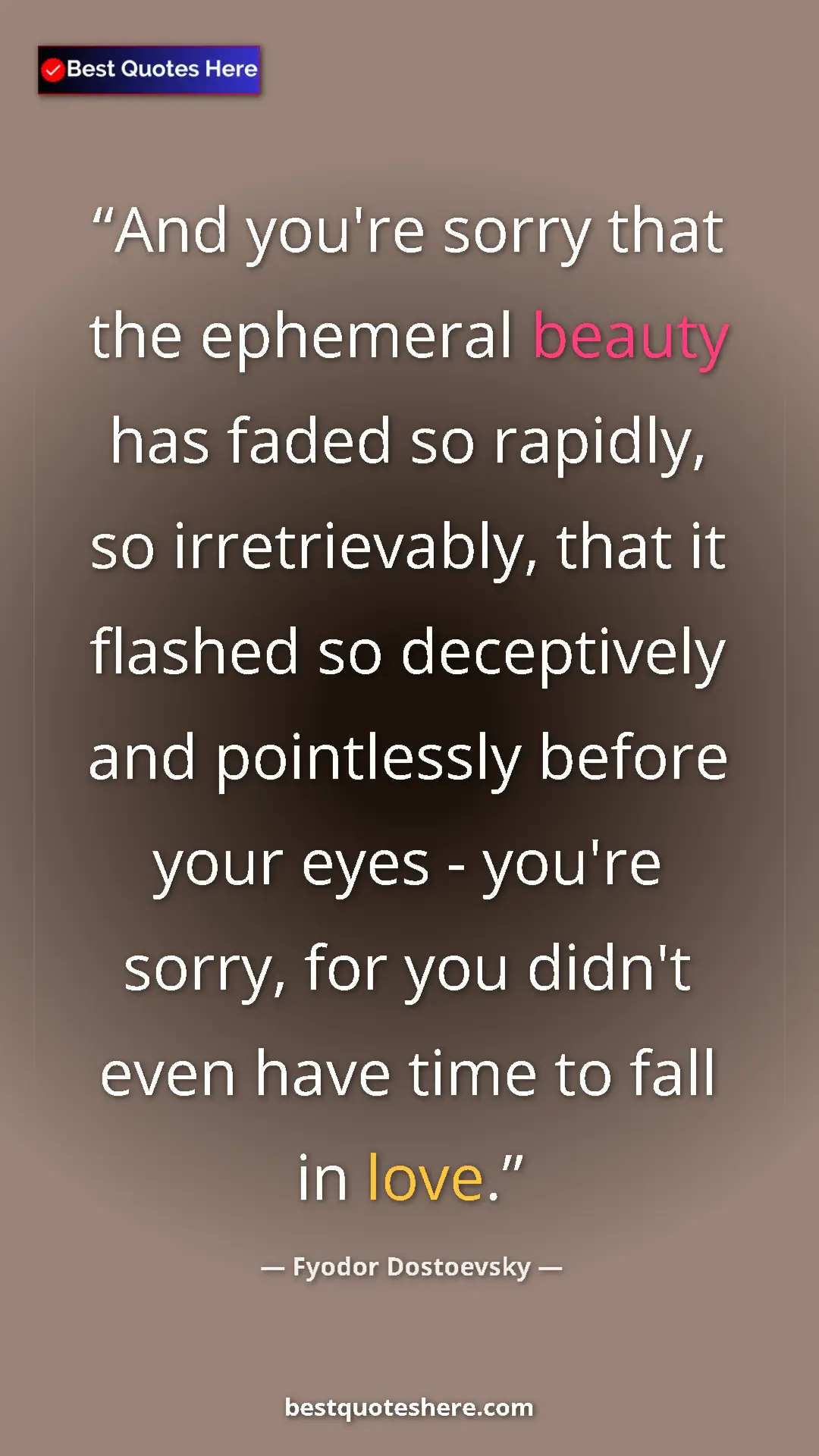 Pinterest quote poster by Fyodor Dostoevsky: "And you're sorry that the ephemeral beauty has faded so..."